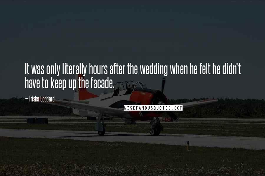 Trisha Goddard Quotes: It was only literally hours after the wedding when he felt he didn't have to keep up the facade.