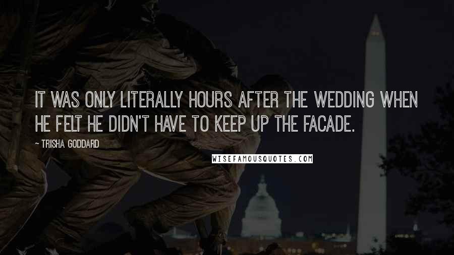 Trisha Goddard Quotes: It was only literally hours after the wedding when he felt he didn't have to keep up the facade.