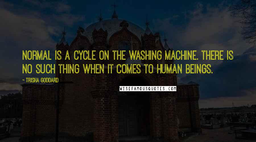 Trisha Goddard Quotes: Normal is a cycle on the washing machine. There is no such thing when it comes to human beings.