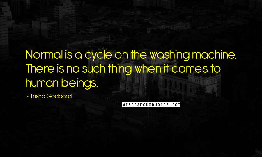 Trisha Goddard Quotes: Normal is a cycle on the washing machine. There is no such thing when it comes to human beings.