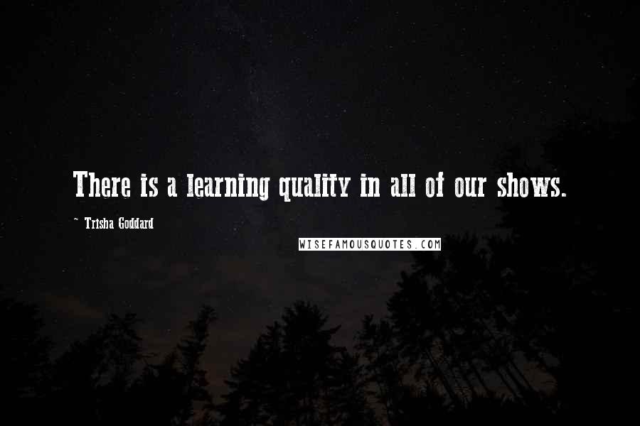Trisha Goddard Quotes: There is a learning quality in all of our shows.