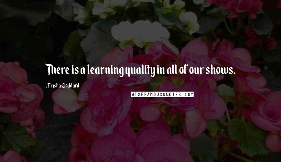 Trisha Goddard Quotes: There is a learning quality in all of our shows.