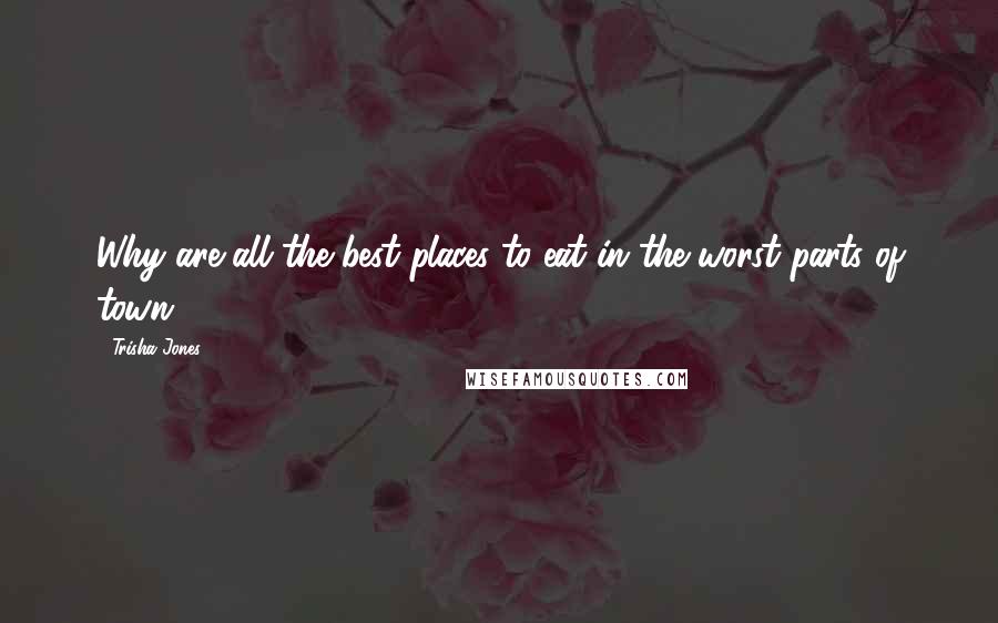 Trisha Jones Quotes: Why are all the best places to eat in the worst parts of town