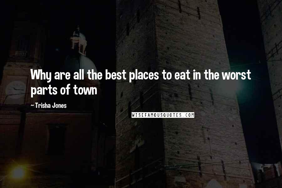 Trisha Jones Quotes: Why are all the best places to eat in the worst parts of town