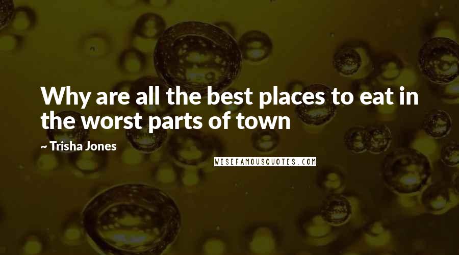 Trisha Jones Quotes: Why are all the best places to eat in the worst parts of town