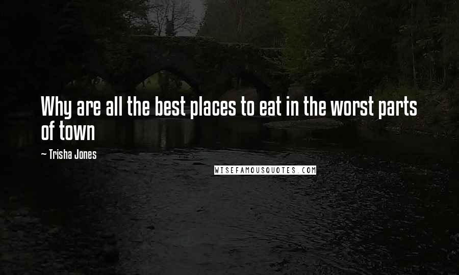 Trisha Jones Quotes: Why are all the best places to eat in the worst parts of town