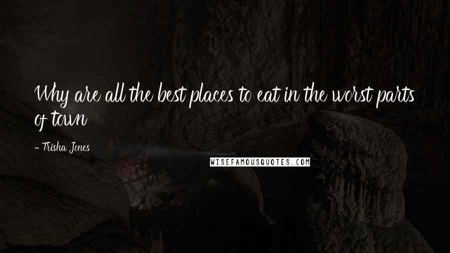 Trisha Jones Quotes: Why are all the best places to eat in the worst parts of town
