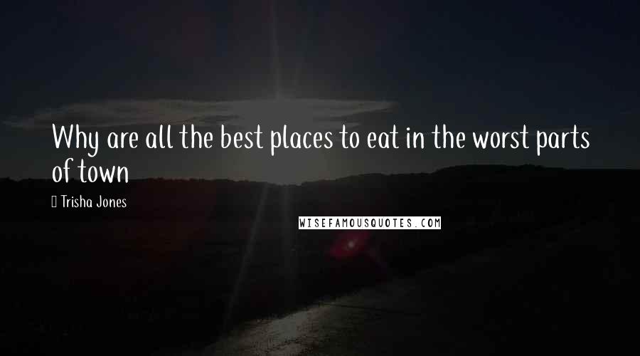 Trisha Jones Quotes: Why are all the best places to eat in the worst parts of town