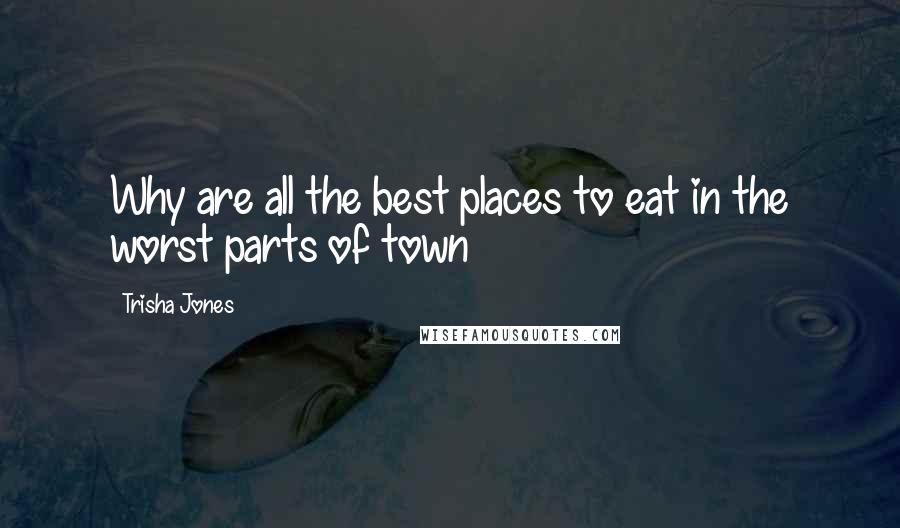 Trisha Jones Quotes: Why are all the best places to eat in the worst parts of town