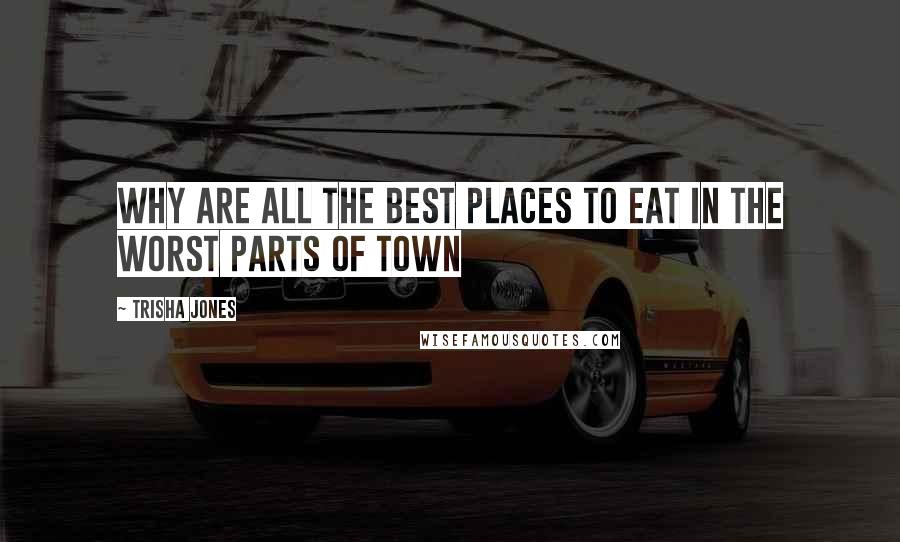 Trisha Jones Quotes: Why are all the best places to eat in the worst parts of town