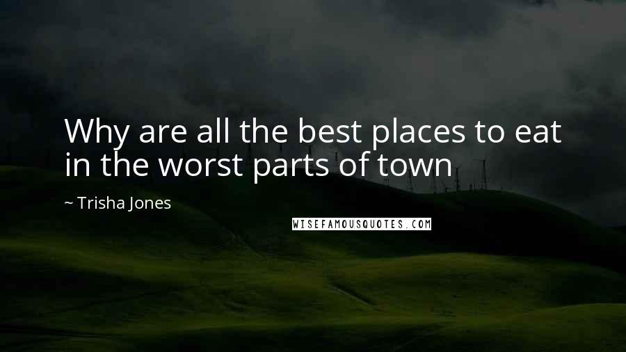 Trisha Jones Quotes: Why are all the best places to eat in the worst parts of town