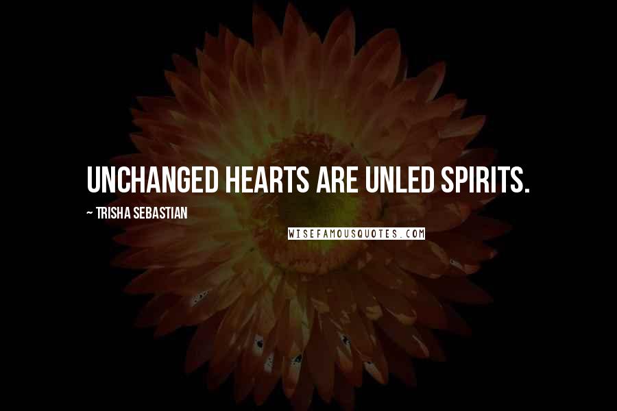Trisha Sebastian Quotes: Unchanged hearts are unled spirits.