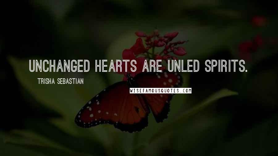 Trisha Sebastian Quotes: Unchanged hearts are unled spirits.
