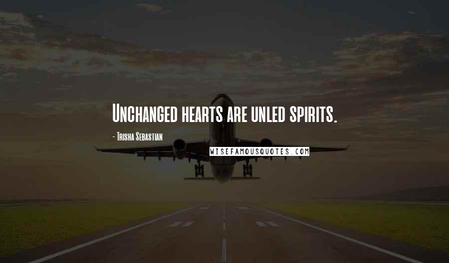 Trisha Sebastian Quotes: Unchanged hearts are unled spirits.