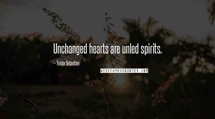 Trisha Sebastian Quotes: Unchanged hearts are unled spirits.