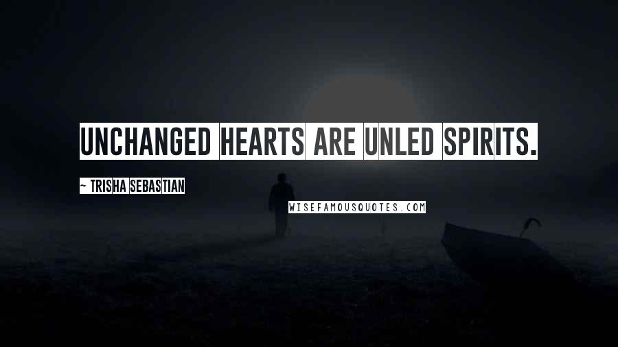 Trisha Sebastian Quotes: Unchanged hearts are unled spirits.