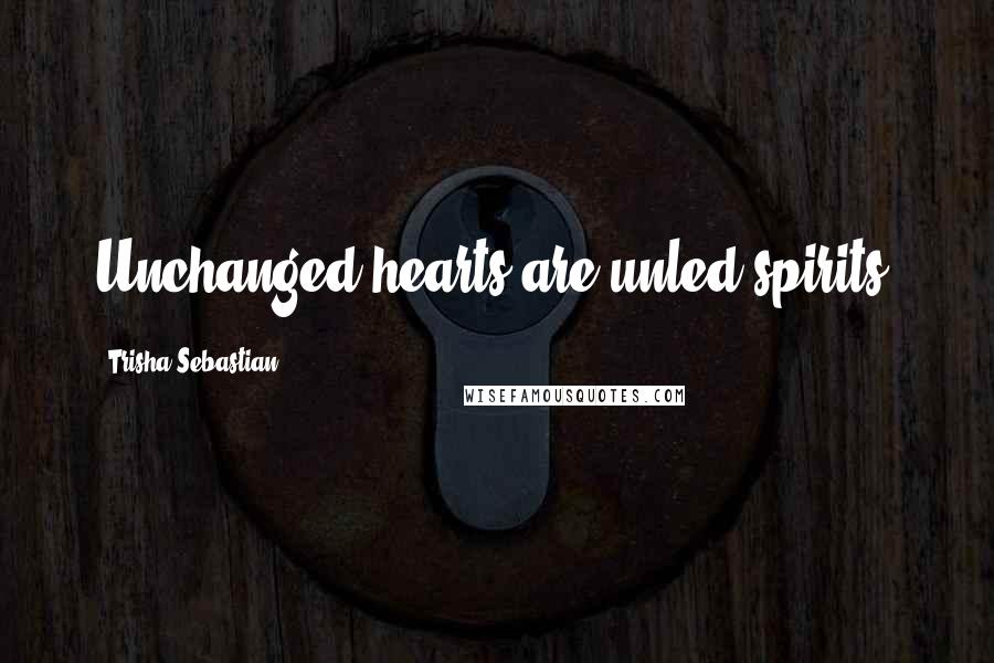 Trisha Sebastian Quotes: Unchanged hearts are unled spirits.