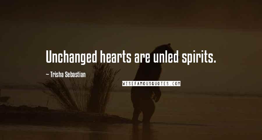 Trisha Sebastian Quotes: Unchanged hearts are unled spirits.