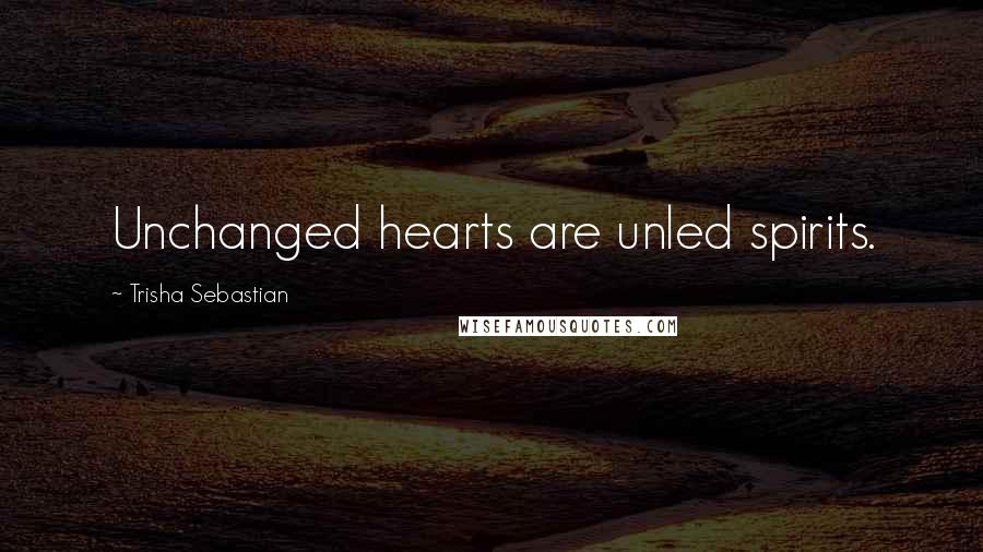 Trisha Sebastian Quotes: Unchanged hearts are unled spirits.