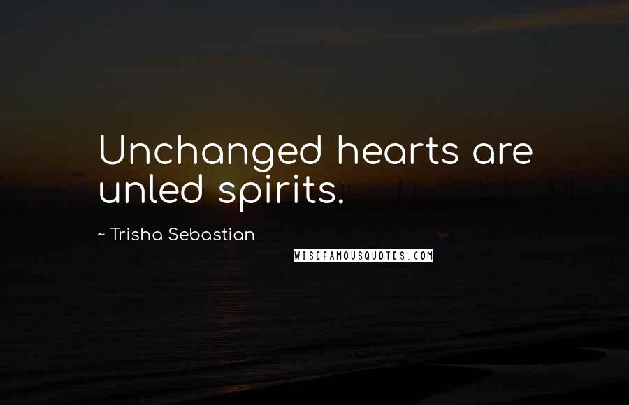 Trisha Sebastian Quotes: Unchanged hearts are unled spirits.