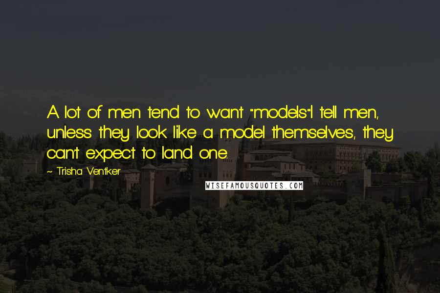 Trisha Ventker Quotes: A lot of men tend to want "models"I tell men, unless they look like a model themselves, they can't expect to land one.