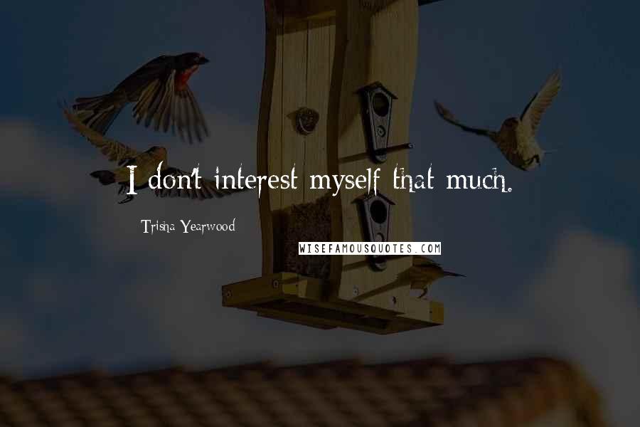 Trisha Yearwood Quotes: I don't interest myself that much.