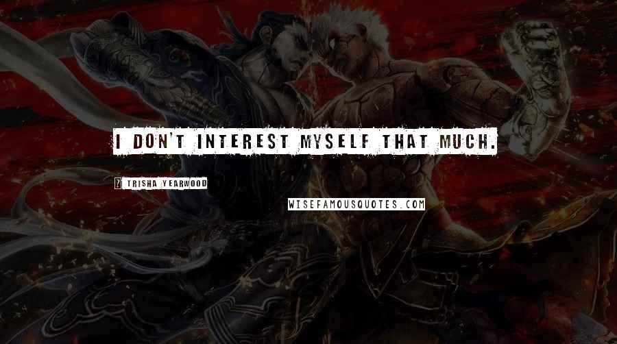 Trisha Yearwood Quotes: I don't interest myself that much.