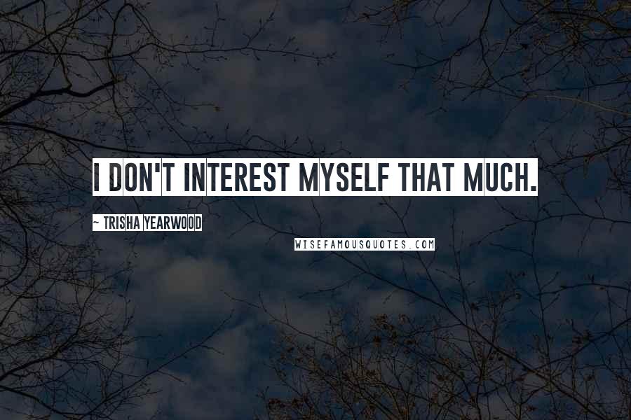 Trisha Yearwood Quotes: I don't interest myself that much.