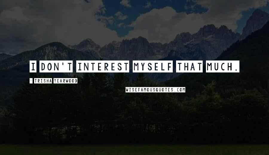 Trisha Yearwood Quotes: I don't interest myself that much.