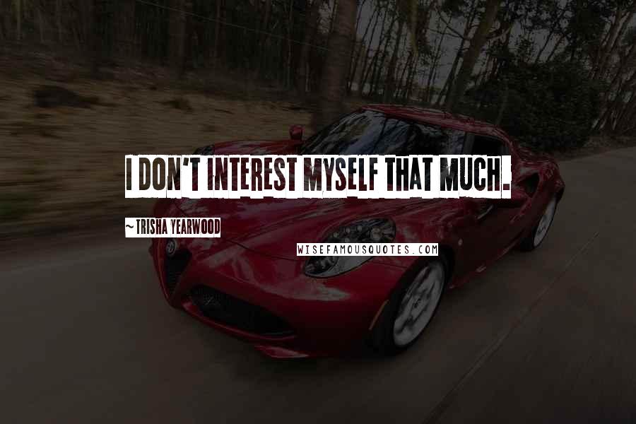 Trisha Yearwood Quotes: I don't interest myself that much.