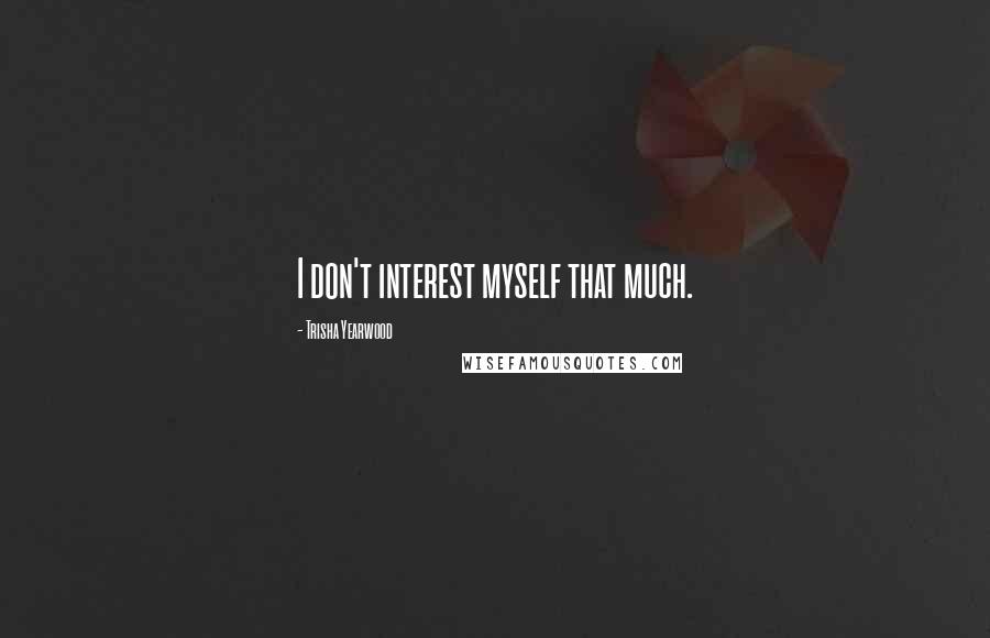 Trisha Yearwood Quotes: I don't interest myself that much.