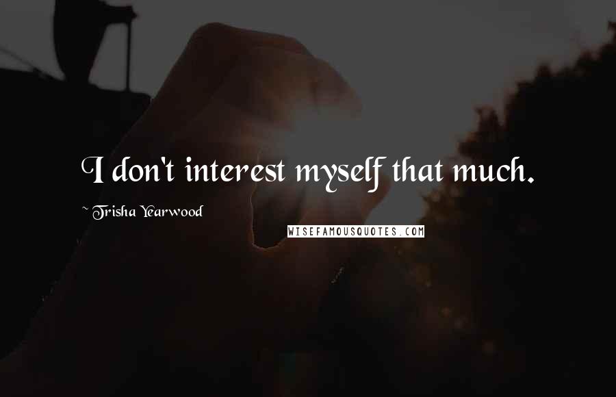 Trisha Yearwood Quotes: I don't interest myself that much.