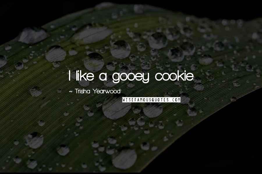 Trisha Yearwood Quotes: I like a gooey cookie.