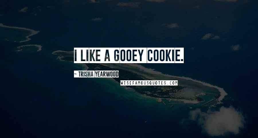 Trisha Yearwood Quotes: I like a gooey cookie.