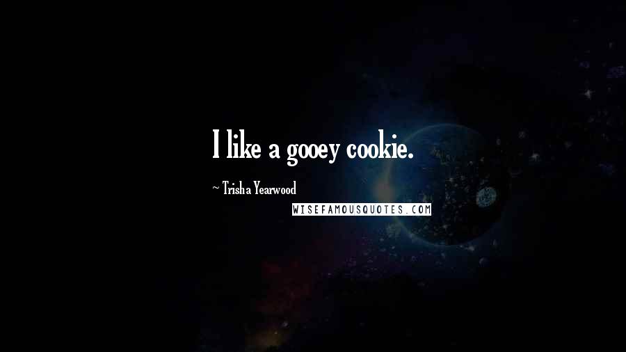 Trisha Yearwood Quotes: I like a gooey cookie.