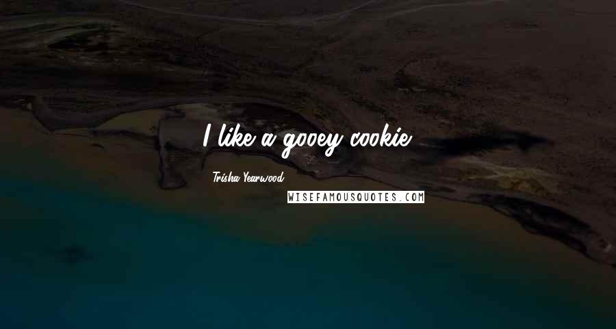 Trisha Yearwood Quotes: I like a gooey cookie.