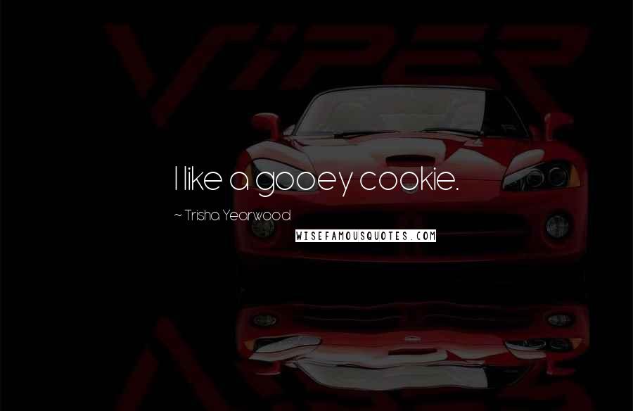 Trisha Yearwood Quotes: I like a gooey cookie.