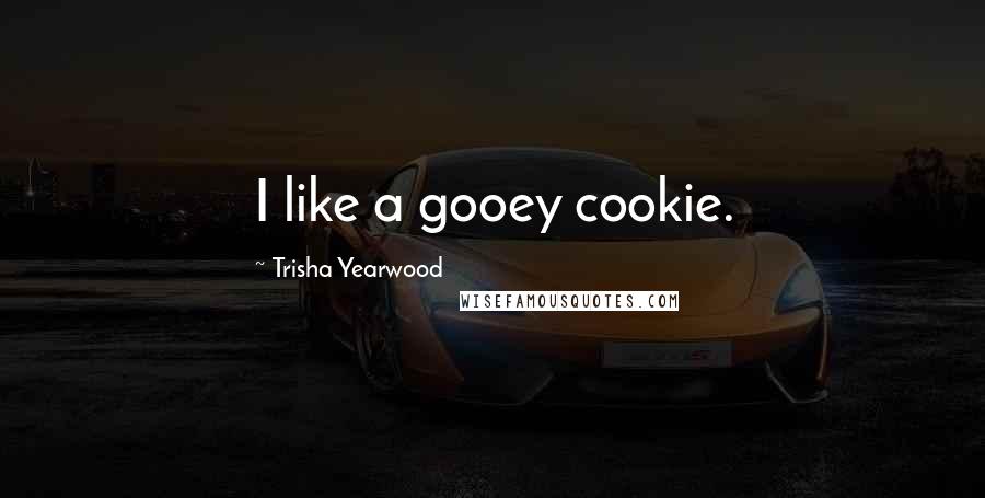Trisha Yearwood Quotes: I like a gooey cookie.