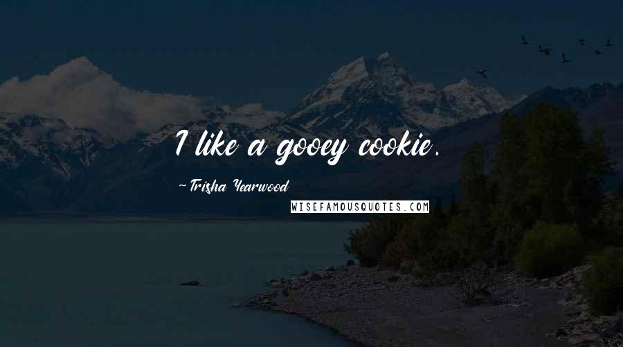 Trisha Yearwood Quotes: I like a gooey cookie.