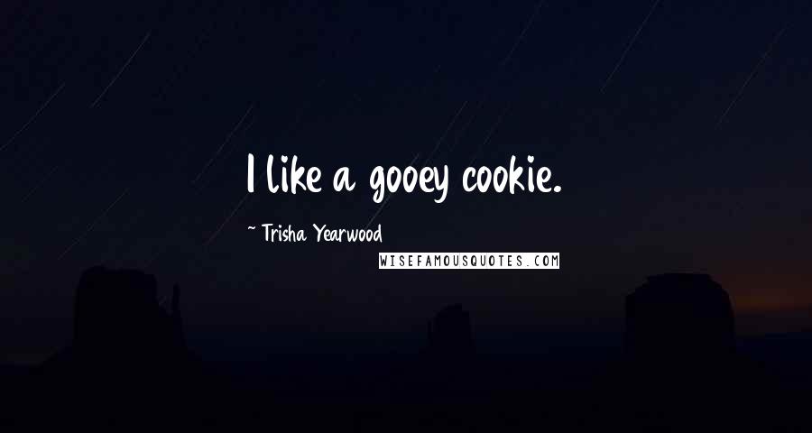 Trisha Yearwood Quotes: I like a gooey cookie.