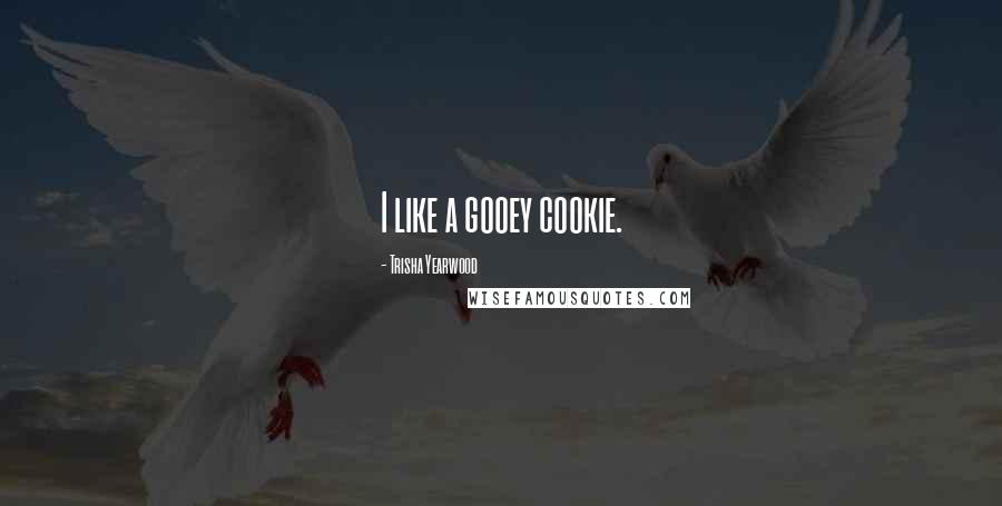 Trisha Yearwood Quotes: I like a gooey cookie.