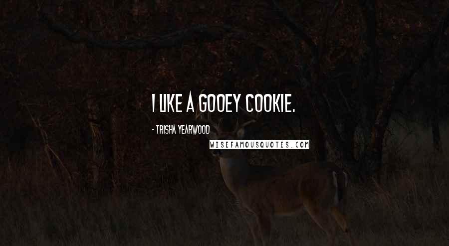 Trisha Yearwood Quotes: I like a gooey cookie.