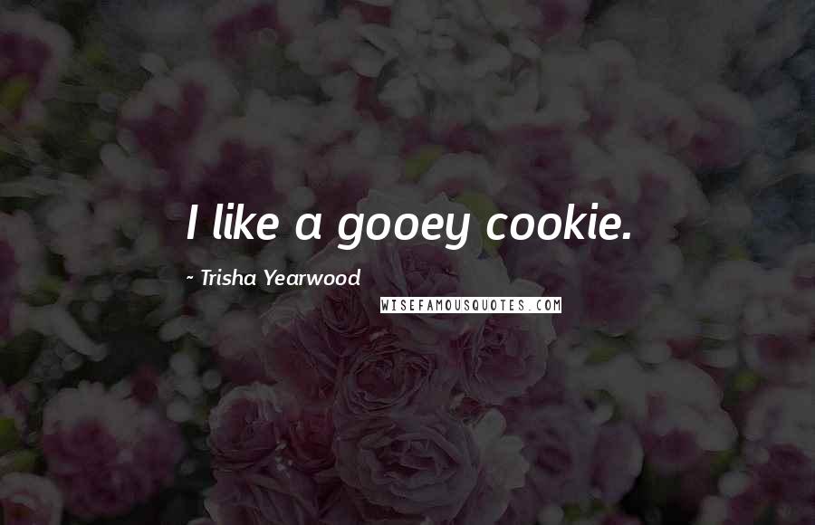 Trisha Yearwood Quotes: I like a gooey cookie.