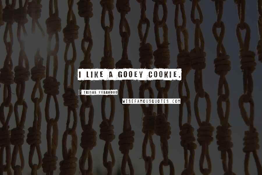 Trisha Yearwood Quotes: I like a gooey cookie.