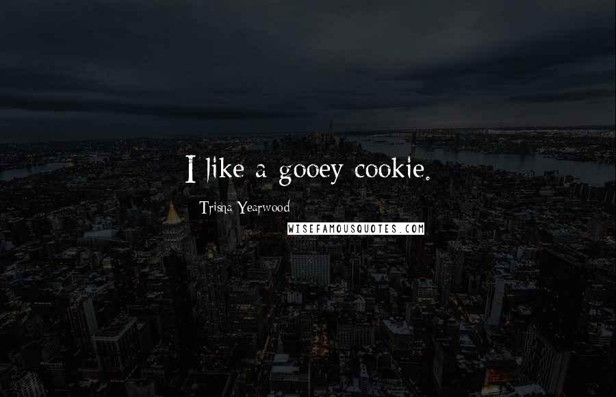 Trisha Yearwood Quotes: I like a gooey cookie.