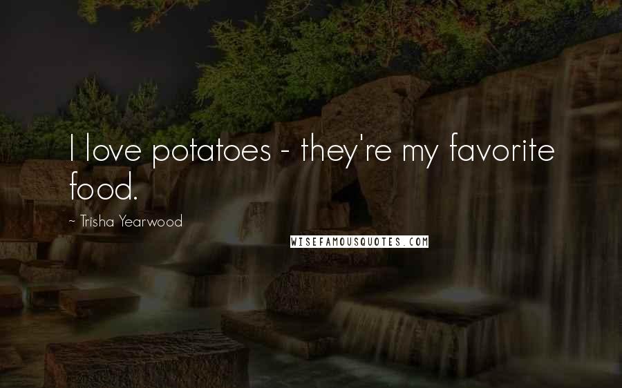 Trisha Yearwood Quotes: I love potatoes - they're my favorite food.