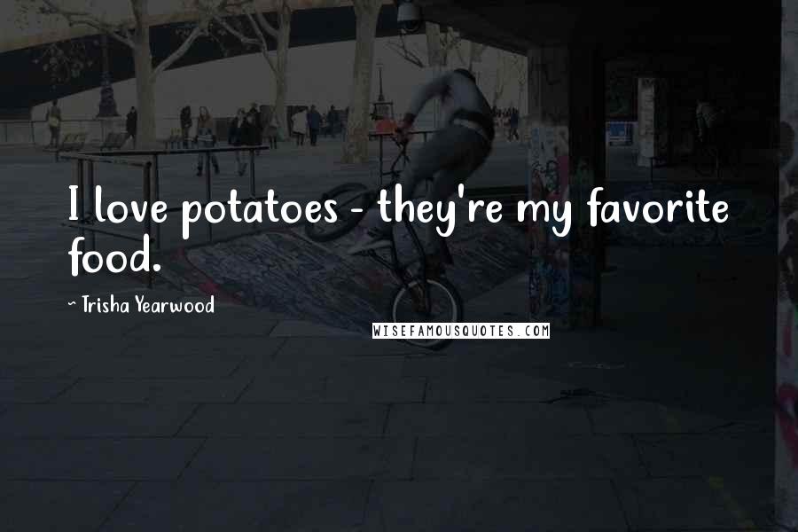 Trisha Yearwood Quotes: I love potatoes - they're my favorite food.