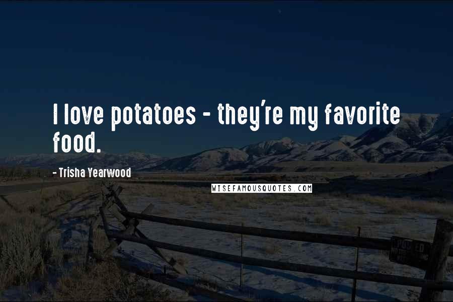 Trisha Yearwood Quotes: I love potatoes - they're my favorite food.