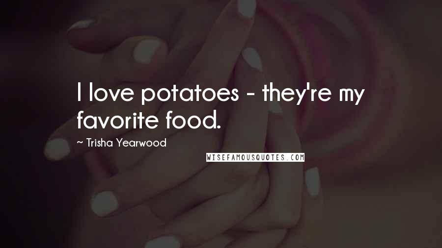 Trisha Yearwood Quotes: I love potatoes - they're my favorite food.