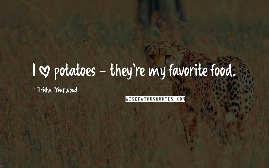 Trisha Yearwood Quotes: I love potatoes - they're my favorite food.